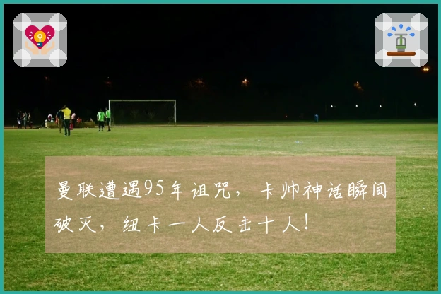 曼联遭遇95年诅咒，卡帅神话瞬间破灭，纽卡一人反击十人！