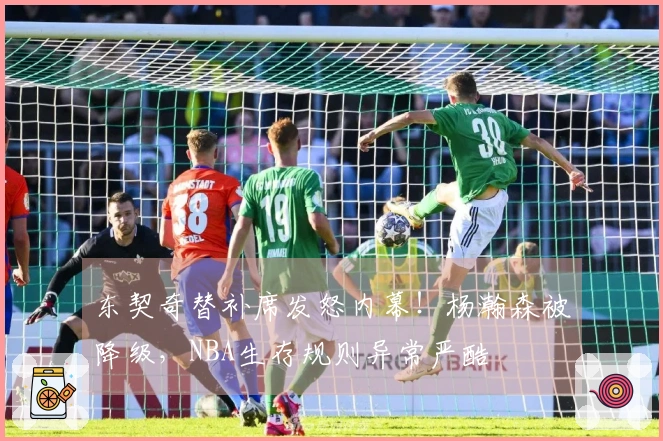 东契奇替补席发怒内幕!杨瀚森被降级,NBA生存规则异常严酷