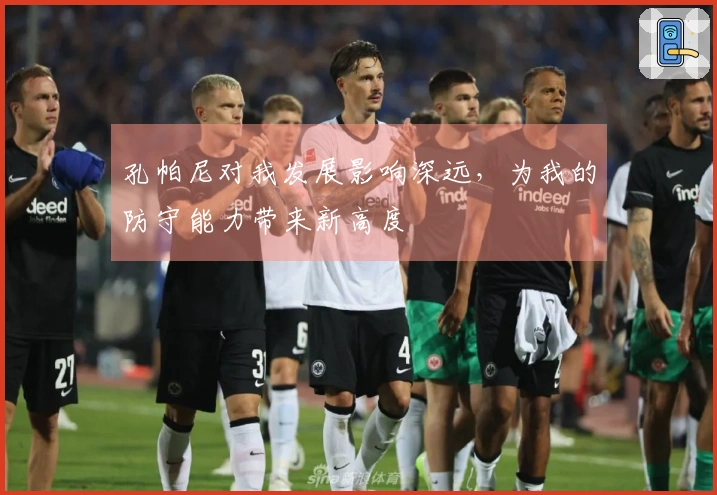 孔帕尼对我发展影响深远，为我的防守能力带来新高度