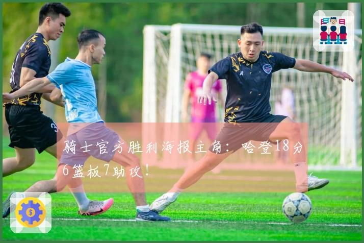 骑士官方胜利海报主角：哈登18分6篮板7助攻！