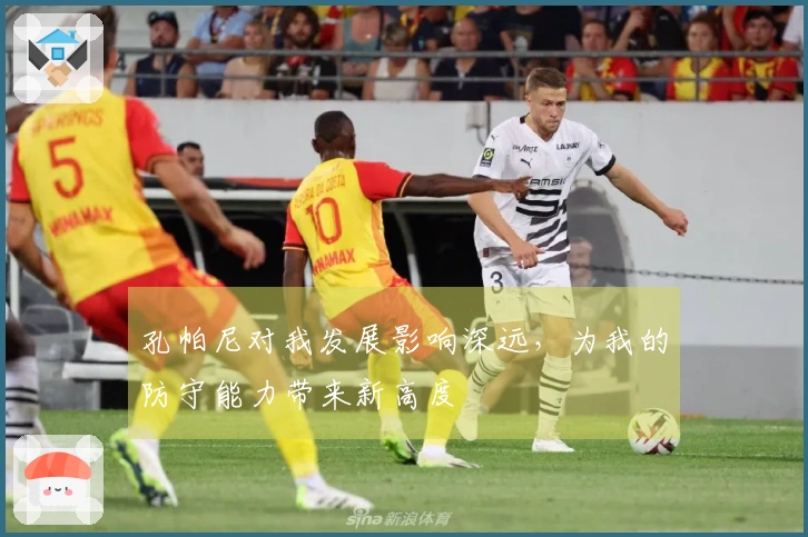 孔帕尼对我发展影响深远，为我的防守能力带来新高度