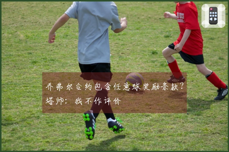 乔弗尔合约包含任意球奖励条款?塔帅:我不作评价