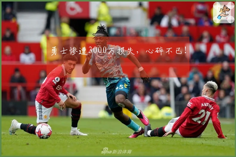 勇士惨遭3000万损失,心碎不已!