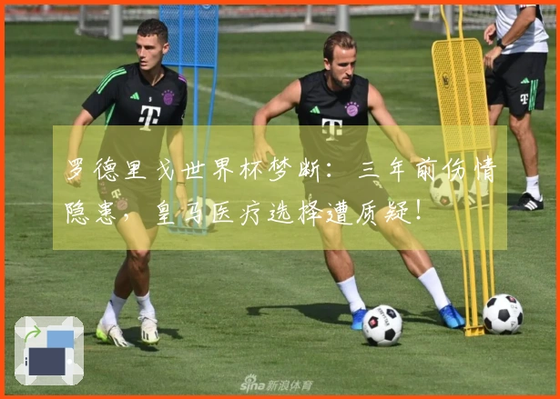 罗德里戈世界杯梦断：三年前伤情隐患，皇马医疗选择遭质疑！