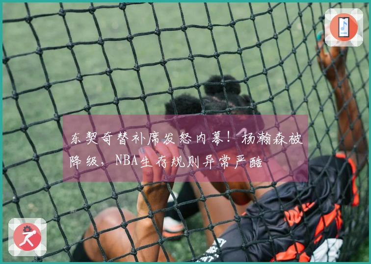 东契奇替补席发怒内幕！杨瀚森被降级，NBA生存规则异常严酷