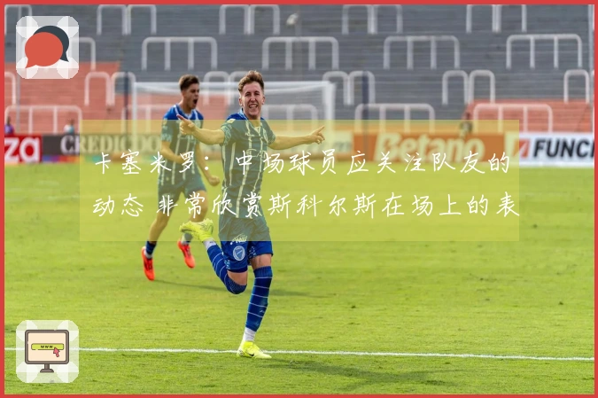 卡塞米罗：中场球员应关注队友的动态 非常欣赏斯科尔斯在场上的表现