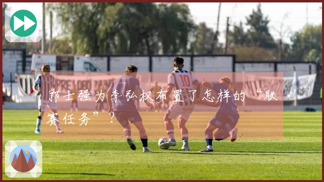 郭士强为李弘权布置了怎样的“联赛任务”？