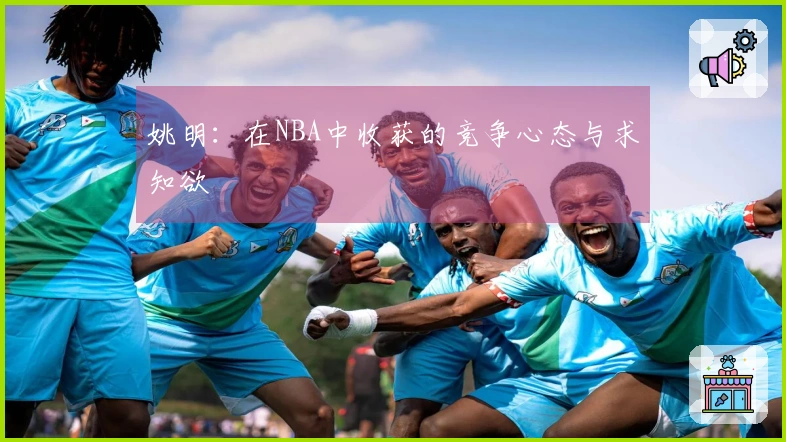 姚明：在NBA中收获的竞争心态与求知欲