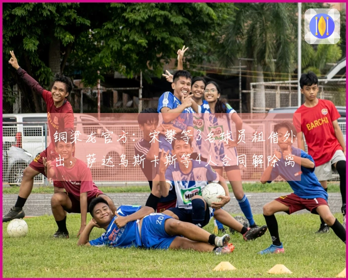 铜梁龙官方：宋攀等3名球员租借外出，萨达乌斯卡斯等4人合同解除离开