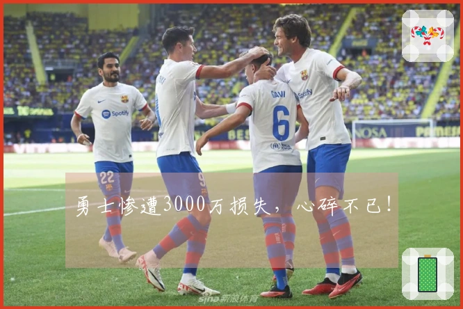 勇士惨遭3000万损失，心碎不已！