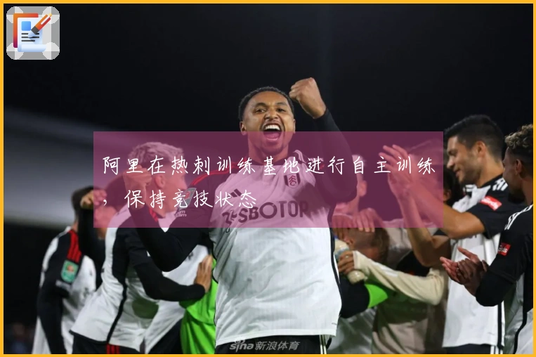 阿里在热刺训练基地进行自主训练，保持竞技状态