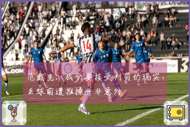 范戴克：我们要接受判罚的现实，丢球前遭推搡并非意外