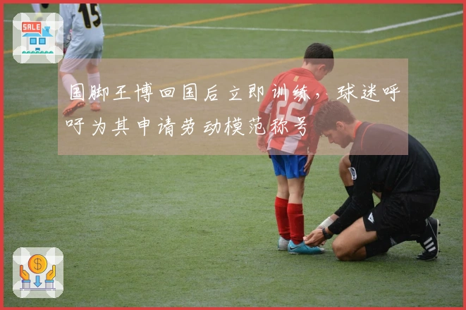 国脚王博回国后立即训练，球迷呼吁为其申请劳动模范称号