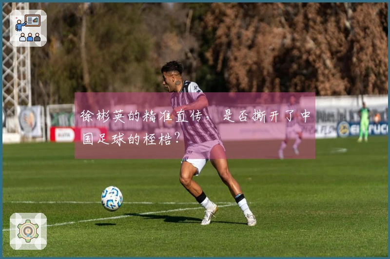 徐彬英的精准直传，是否撕开了中国足球的桎梏？