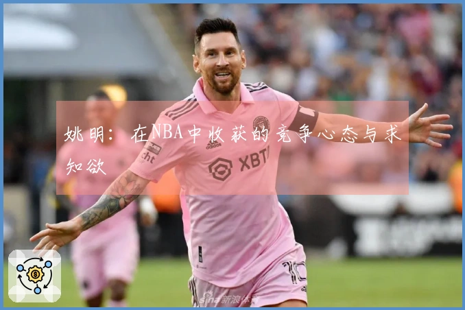 姚明：在NBA中收获的竞争心态与求知欲