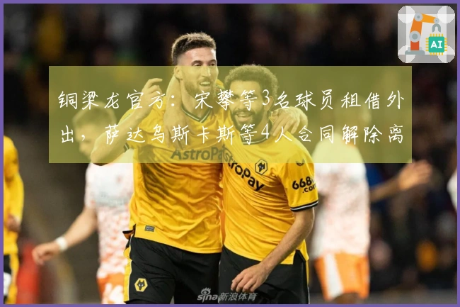 铜梁龙官方：宋攀等3名球员租借外出，萨达乌斯卡斯等4人合同解除离开