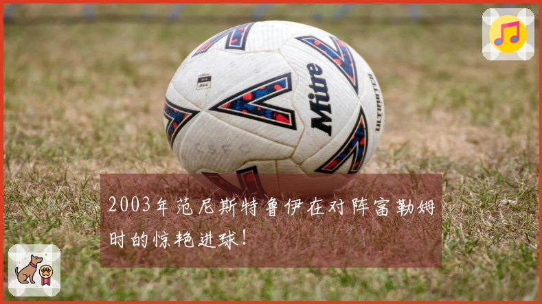 2003年范尼斯特鲁伊在对阵富勒姆时的惊艳进球！