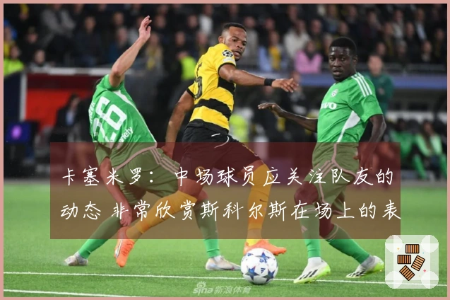 卡塞米罗:中场球员应关注队友的动态 非常欣赏斯科尔斯在场上的表现