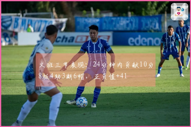 文班三节表现：24分钟内贡献10分8板4助3断6帽，正负值+41